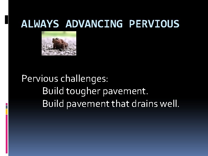 ALWAYS ADVANCING PERVIOUS Pervious challenges: Build tougher pavement. Build pavement that drains well. 