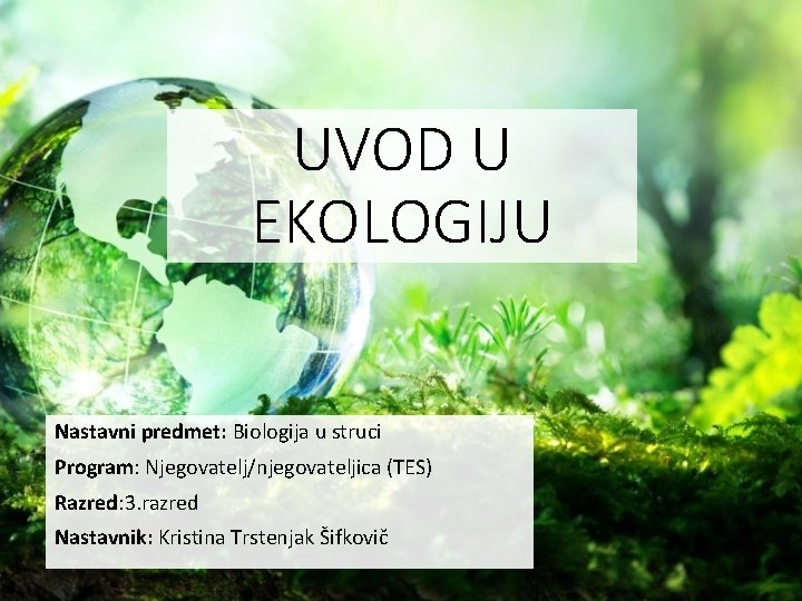 UVOD U EKOLOGIJU Nastavni predmet: Biologija u struci Program: Njegovatelj/njegovateljica (TES) Razred: 3. razred