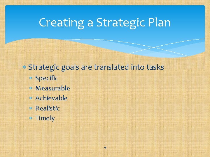 Creating a Strategic Plan Strategic goals are translated into tasks Specific Measurable Achievable Realistic