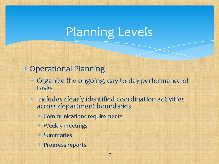 Planning Levels Operational Planning Organize the ongoing, day-to-day performance of tasks Includes clearly identified