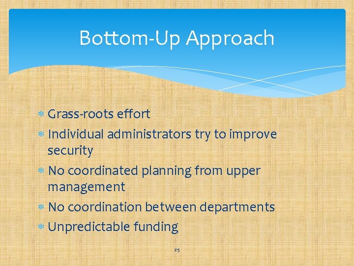 Bottom-Up Approach Grass-roots effort Individual administrators try to improve security No coordinated planning from