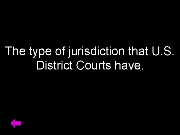 The type of jurisdiction that U. S. District Courts have. 