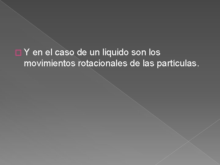 �Y en el caso de un liquido son los movimientos rotacionales de las partículas.