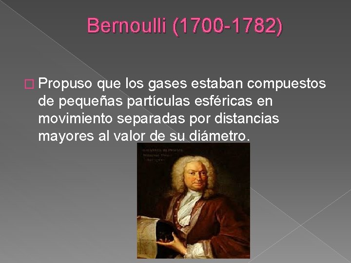 Bernoulli (1700 -1782) � Propuso que los gases estaban compuestos de pequeñas partículas esféricas