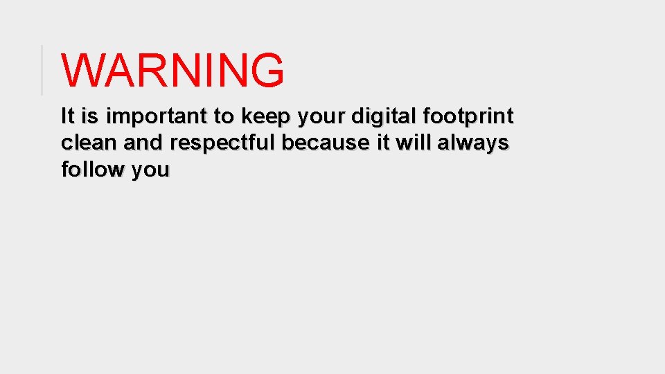 WARNING It is important to keep your digital footprint clean and respectful because it