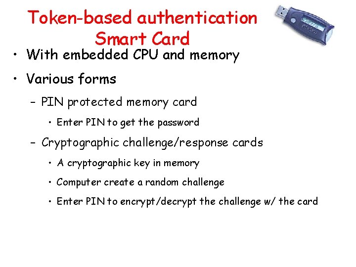 Token-based authentication Smart Card • With embedded CPU and memory • Various forms –