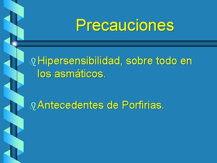 Precauciones b Hipersensibilidad, sobre todo en los asmáticos. b Antecedentes de Porfirias. 