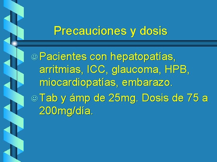 Precauciones y dosis J Pacientes con hepatopatías, arritmias, ICC, glaucoma, HPB, miocardiopatías, embarazo. J