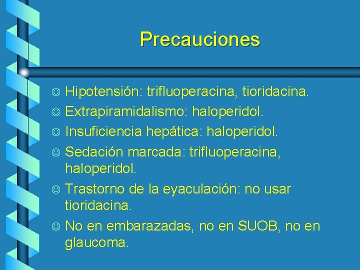 Precauciones J J J Hipotensión: trifluoperacina, tioridacina. Extrapiramidalismo: haloperidol. Insuficiencia hepática: haloperidol. Sedación marcada: