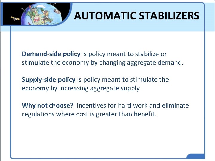 AUTOMATIC STABILIZERS Demand-side policy is policy meant to stabilize or stimulate the economy by AUTOMATIC STABILIZERS Demand-side policy is policy meant to stabilize or stimulate the economy by