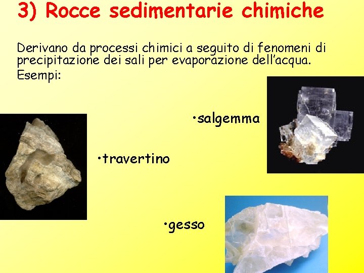 3) Rocce sedimentarie chimiche Derivano da processi chimici a seguito di fenomeni di precipitazione 3) Rocce sedimentarie chimiche Derivano da processi chimici a seguito di fenomeni di precipitazione