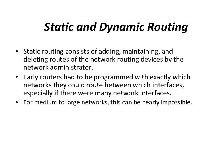 Static and Dynamic Routing • Static routing consists of adding, maintaining, and deleting routes