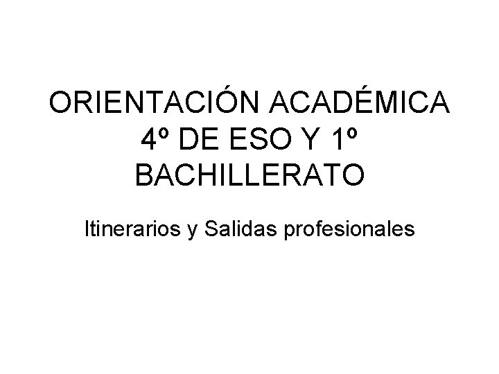 ORIENTACIÓN ACADÉMICA 4º DE ESO Y 1º BACHILLERATO Itinerarios y Salidas profesionales 