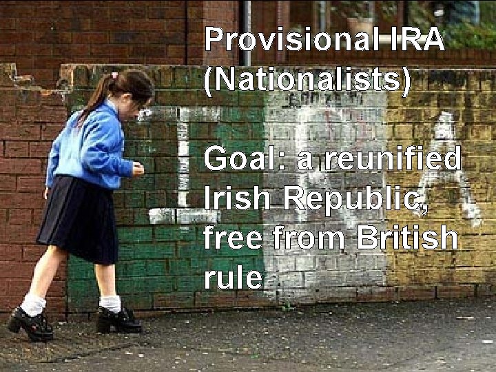 Provisional IRA (Nationalists) Goal: a reunified Irish Republic, free from British rule 