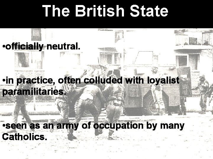 The British State • officially neutral. • in practice, often colluded with loyalist paramilitaries.