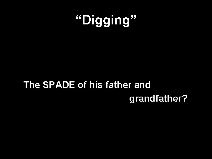 “Digging” The SPADE of his father and grandfather? 