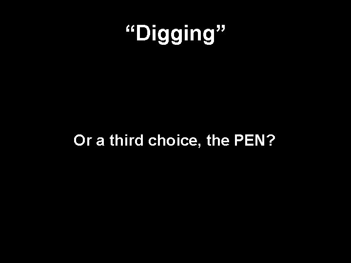 “Digging” Or a third choice, the PEN? 