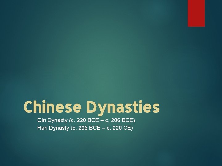 Chinese Dynasties Qin Dynasty (c. 220 BCE – c. 206 BCE) Han Dynasty (c.