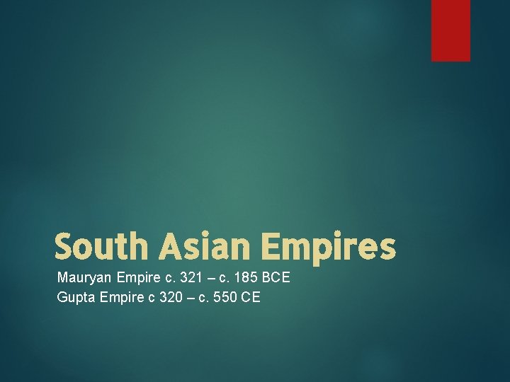 South Asian Empires Mauryan Empire c. 321 – c. 185 BCE Gupta Empire c