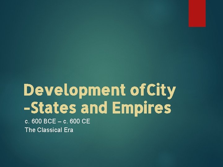 Development of. City -States and Empires c. 600 BCE – c. 600 CE The