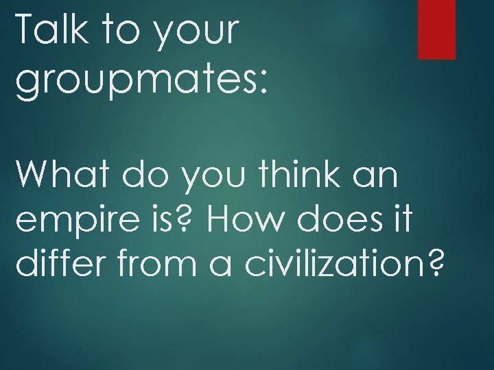 Talk to your groupmates: What do you think an empire is? How does it