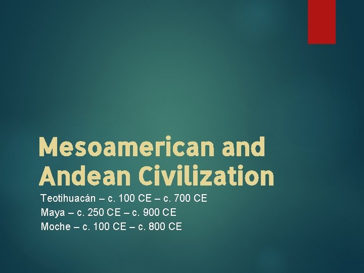 Mesoamerican and Andean Civilization Teotihuacán – c. 100 CE – c. 700 CE Maya