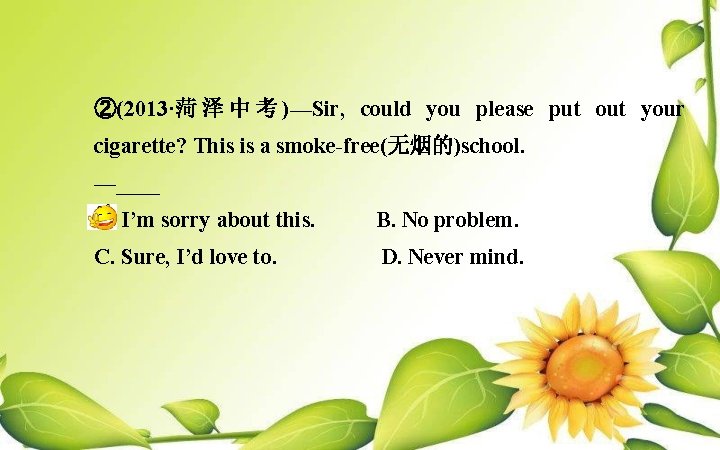 ②(2013·菏 泽 中 考 )—Sir, could you please put out your cigarette? This is