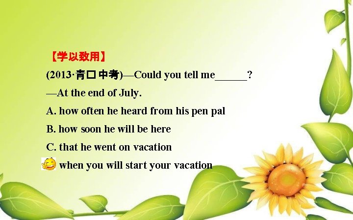 【学以致用】 (2013·青� 中考)—Could you tell me______? —At the end of July. A. how often