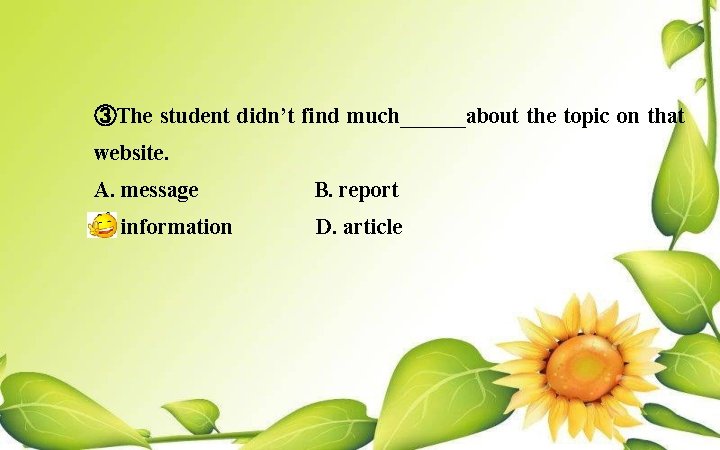 ③The student didn’t find much______about the topic on that website. A. message B. report
