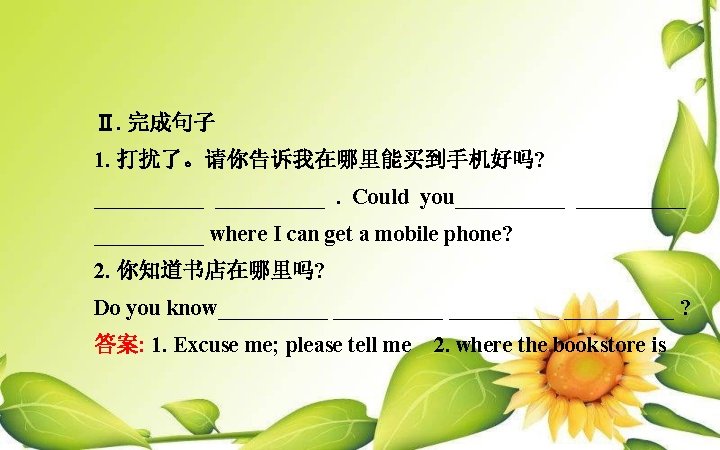 Ⅱ. 完成句子 1. 打扰了。请你告诉我在哪里能买到手机好吗? __________. Could you__________ where I can get a mobile phone?