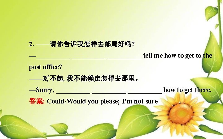 2. ——请你告诉我怎样去邮局好吗? —__________ tell me how to get to the post office? ——对不起, 我不能确定怎样去那里。