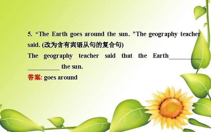 5. “The Earth goes around the sun. ”The geography teacher said. (改为含有宾语从句的复合句) The geography