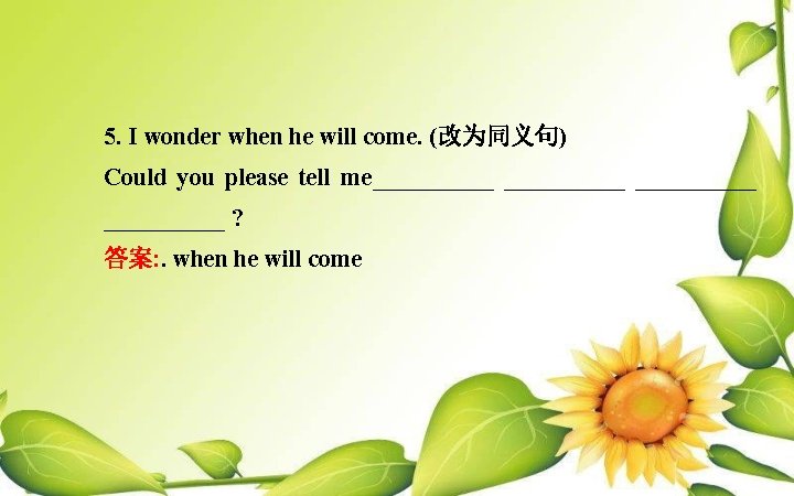 5. I wonder when he will come. (改为同义句) Could you please tell me__________ ? 5. I wonder when he will come. (改为同义句) Could you please tell me__________ ?