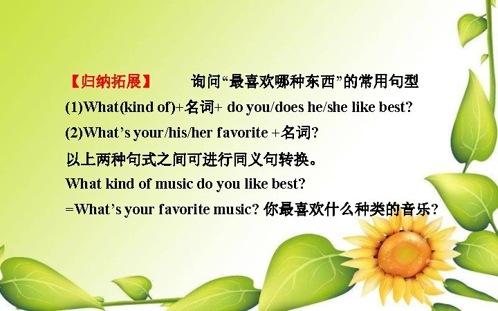 【归纳拓展】 询问“最喜欢哪种东西”的常用句型 (1)What(kind of)+名词+ do you/does he/she like best? (2)What’s your/his/her favorite +名词? 以上两种句式之间可进行同义句转换。