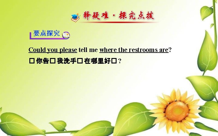 Could you please tell me where the restrooms are? � 你告� 我洗手� 在哪里好� ?
