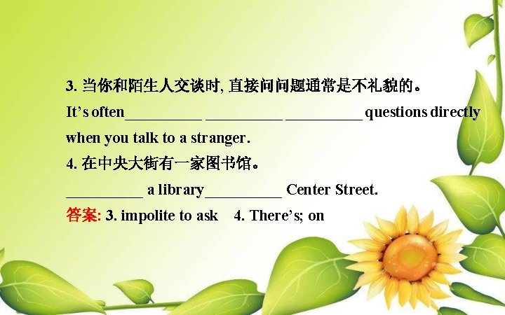 3. 当你和陌生人交谈时, 直接问问题通常是不礼貌的。 It’s often__________ questions directly when you talk to a stranger. 4.