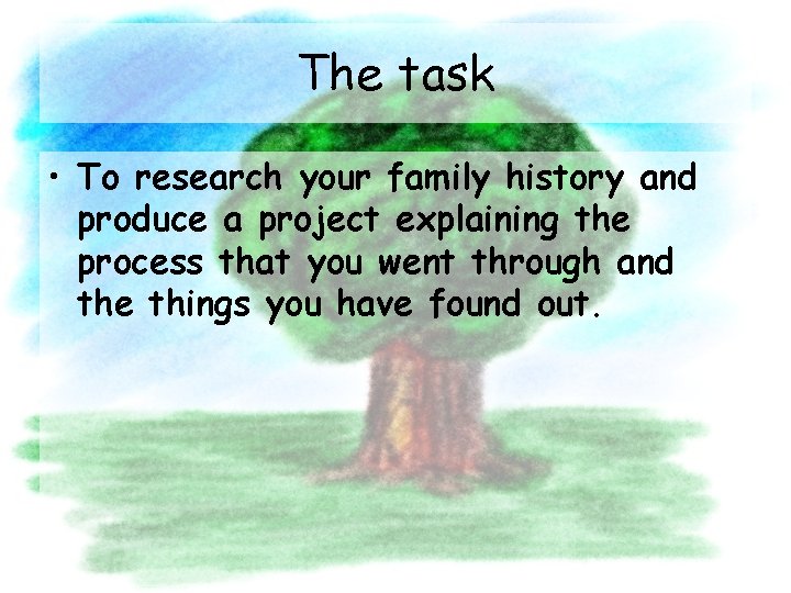 The task • To research your family history and produce a project explaining the