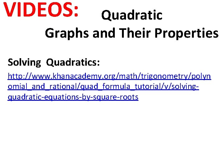 VIDEOS: Quadratic Graphs and Their Properties Solving Quadratics: http: //www. khanacademy. org/math/trigonometry/polyn omial_and_rational/quad_formula_tutorial/v/solvingquadratic-equations-by-square-roots 