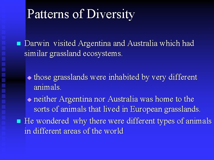 Patterns of Diversity n Darwin visited Argentina and Australia which had similar grassland ecosystems. Patterns of Diversity n Darwin visited Argentina and Australia which had similar grassland ecosystems.