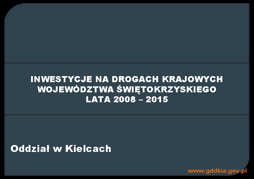 INWESTYCJE NA DROGACH KRAJOWYCH WOJEWÓDZTWA ŚWIĘTOKRZYSKIEGO LATA 2008 – 2015 Oddział w Kielcach www.