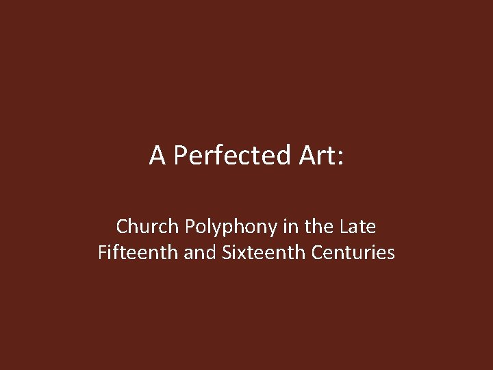 A Perfected Art: Church Polyphony in the Late Fifteenth and Sixteenth Centuries 