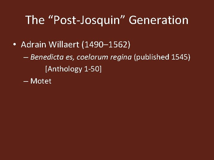 The “Post-Josquin” Generation • Adrain Willaert (1490– 1562) – Benedicta es, coelorum regina (published