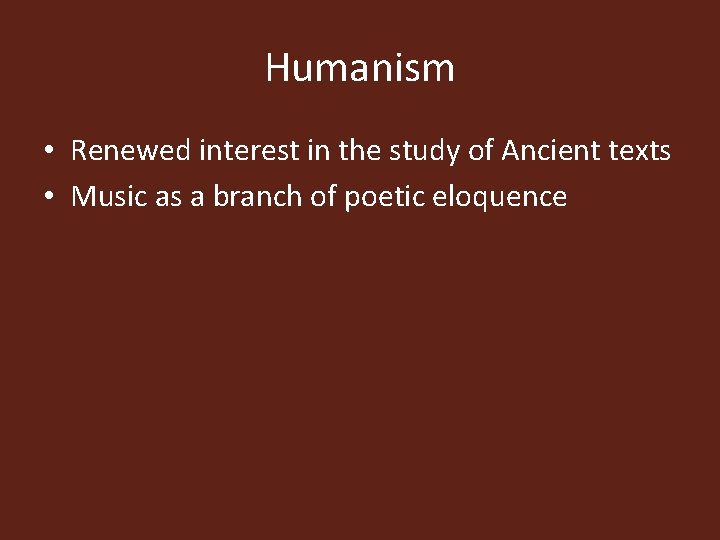 Humanism • Renewed interest in the study of Ancient texts • Music as a