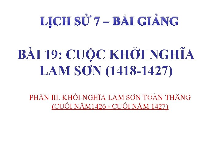LỊCH SỬ 7 – BÀI GIẢNG BÀI 19: CUỘC KHỞI NGHĨA LAM SƠN (1418