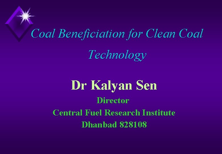 Coal Beneficiation for Clean Coal Technology Dr Kalyan Sen Director Central Fuel Research Institute
