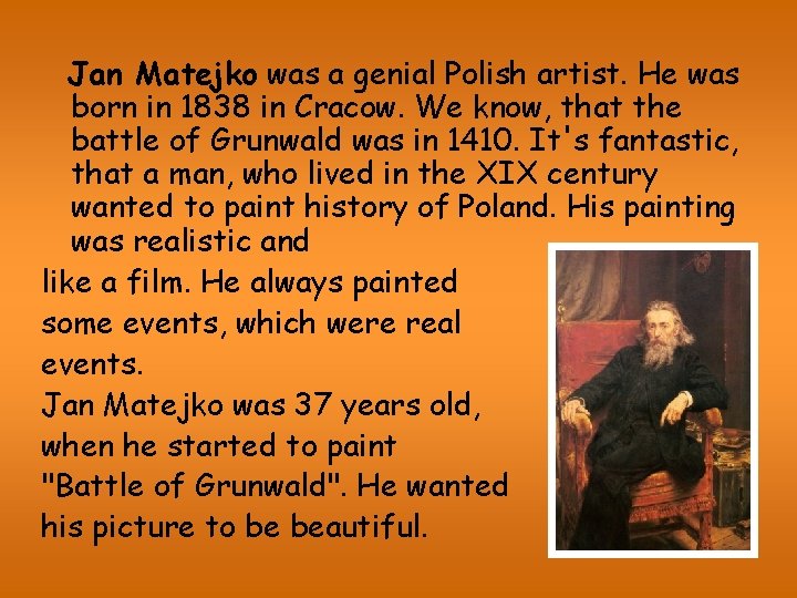 Jan Matejko was a genial Polish artist. He was born in 1838 in Cracow.