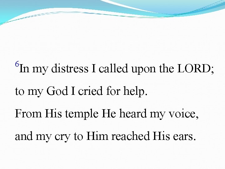 6 In my distress I called upon the LORD; to my God I cried