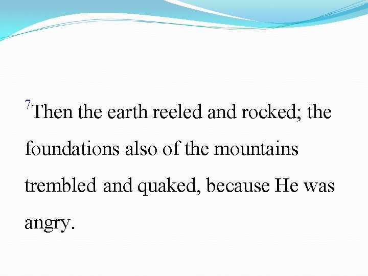 7 Then the earth reeled and rocked; the foundations also of the mountains trembled