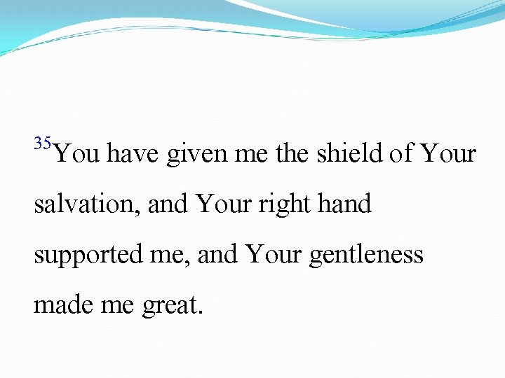 35 You have given me the shield of Your salvation, and Your right hand