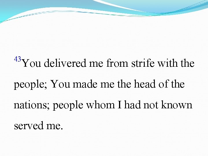 43 You delivered me from strife with the people; You made me the head